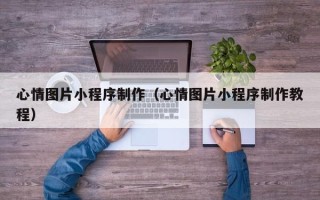 德州心情图片小程序制作（心情图片小程序制作教程）
