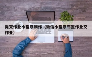 德州提交作业小程序制作（微信小程序布置作业交作业）