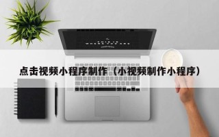 德州点击视频小程序制作（小视频制作小程序）