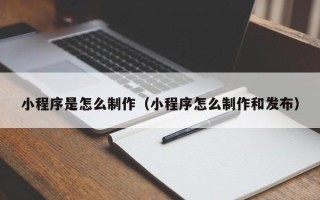 德州小程序是怎么制作（小程序怎么制作和发布）